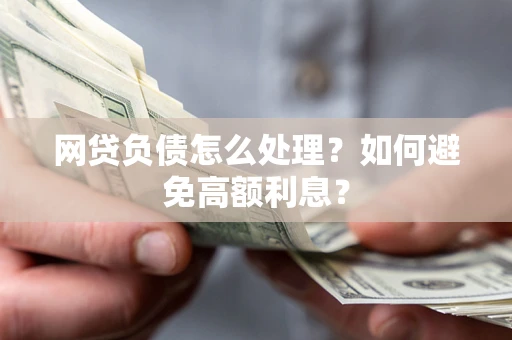 北京网贷负债怎么处理？如何避免高额利息？