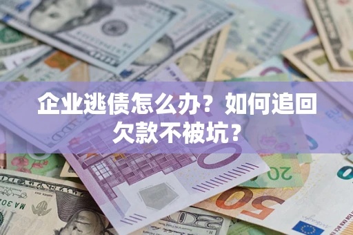 北京企业逃债怎么办？如何追回欠款不被坑？
