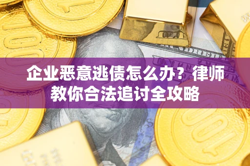 北京企业恶意逃债怎么办？律师教你合法追讨全攻略