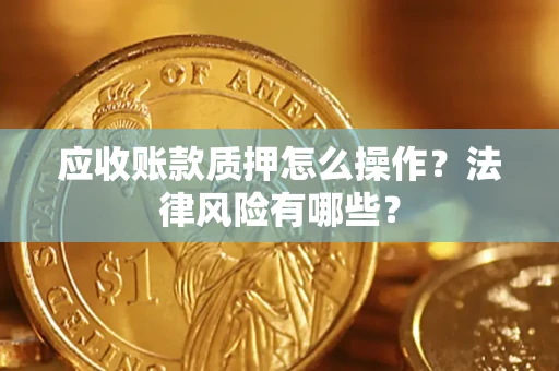 北京应收账款质押怎么操作？法律风险有哪些？