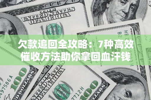 北京欠款追回全攻略：7种高效催收方法助你拿回血汗钱