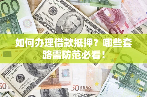 北京如何办理借款抵押？哪些套路需防范必看！