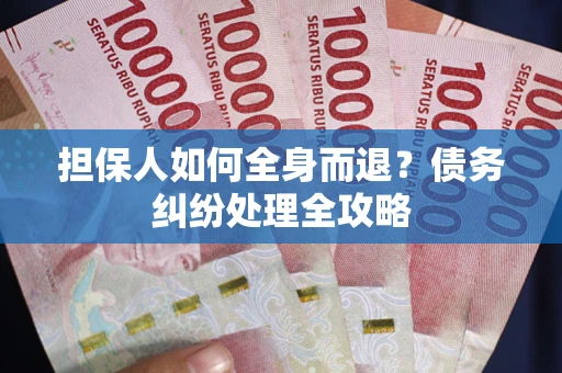 北京担保人如何全身而退？债务纠纷处理全攻略