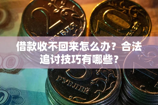 北京借款收不回来怎么办？合法追讨技巧有哪些？