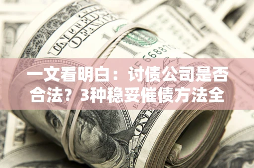 北京一文看明白：讨债公司是否合法？3种稳妥催债方法全解析