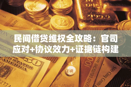 北京民间借贷维权全攻略：官司应对+协议效力+证据链构建指南