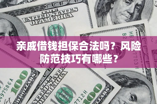 北京亲戚借钱担保合法吗？风险防范技巧有哪些？