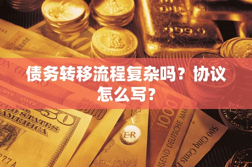 北京债务转移流程复杂吗？协议怎么写？
