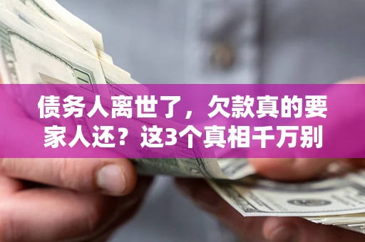 北京债务人离世了，欠款真的要家人还？这3个真相千万别弄错