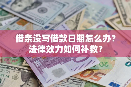 北京借条没写借款日期怎么办?法律效力如何补救? 北京借条没写借款日期怎么办?法律效力如何补救?