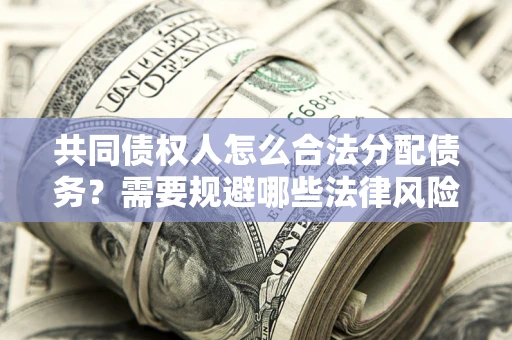 北京共同债权人怎么合法分配债务？需要规避哪些法律风险？