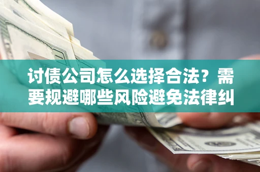 北京讨债公司怎么选择合法?需要规避哪些风险避免法律纠纷? 北京讨债公司怎么选择合法?需要规避哪些风险避免法律纠纷?