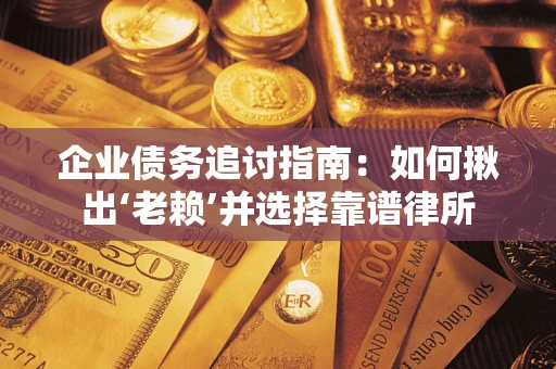 北京企业债务追讨指南：如何揪出‘老赖’并选择靠谱律所
