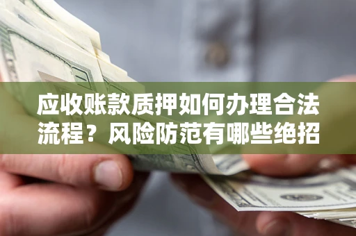 北京应收账款质押如何办理合法流程？风险防范有哪些绝招？