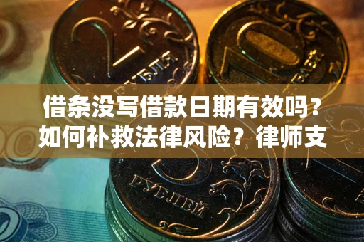 北京借条没写借款日期有效吗？如何补救法律风险？律师支招