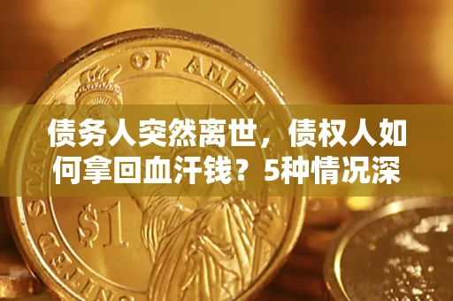 北京债务人突然离世，债权人如何拿回血汗钱？5种情况深度解析