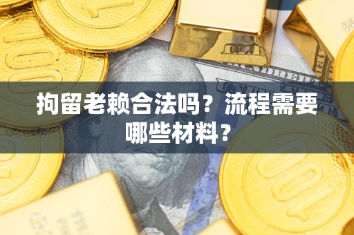 北京拘留老赖合法吗？流程需要哪些材料？