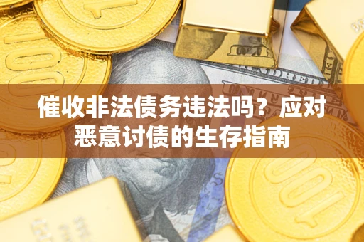 北京催收非法债务违法吗？应对恶意讨债的生存指南
