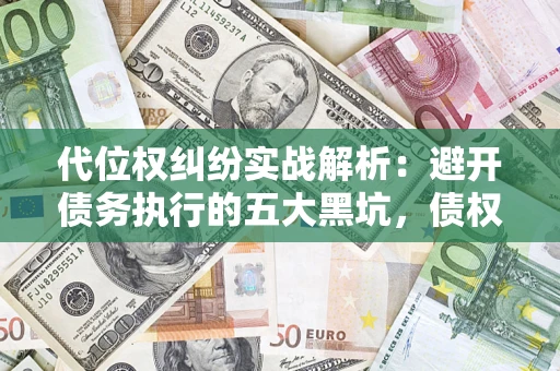 北京代位权纠纷实战解析：避开债务执行的五大黑坑，债权人必看指南
