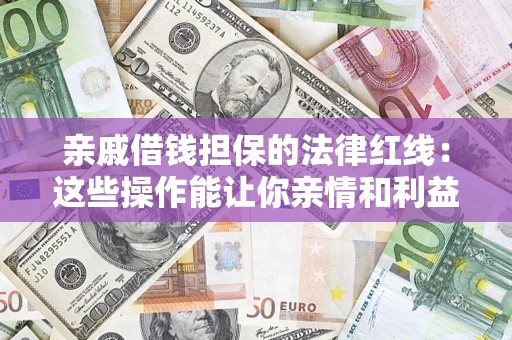 北京亲戚借钱担保的法律红线：这些操作能让你亲情和利益两不误