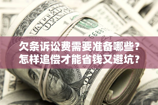 北京欠条诉讼费需要准备哪些？怎样追偿才能省钱又避坑？