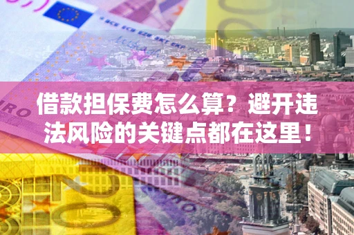 北京借款担保费怎么算？避开违法风险的关键点都在这里！