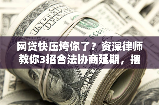 北京网贷快压垮你了？资深律师教你3招合法协商延期，摆脱暴力催收！