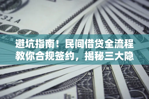 北京避坑指南！民间借贷全流程教你合规签约，揭秘三大隐形陷阱