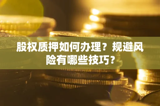北京股权质押如何办理？规避风险有哪些技巧？