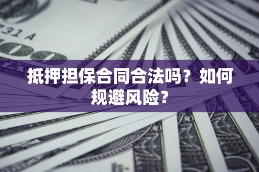 北京抵押担保合同合法吗？如何规避风险？