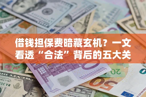 北京借钱担保费暗藏玄机？一文看透“合法”背后的五大关键陷阱