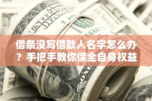 北京借条没写借款人名字怎么办？手把手教你保全自身权益