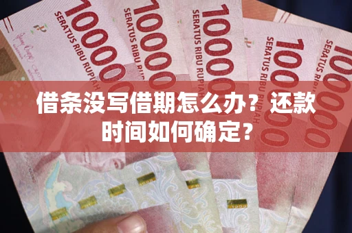 北京借条没写借期怎么办？还款时间如何确定？