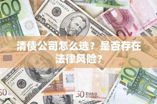 北京清债公司怎么选？是否存在法律风险？