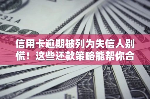 北京信用卡逾期被列为失信人别慌！这些还款策略能帮你合法止损