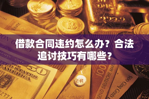 北京借款合同违约怎么办？合法追讨技巧有哪些？