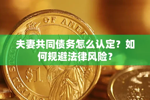 北京夫妻共同债务怎么认定？如何规避法律风险？