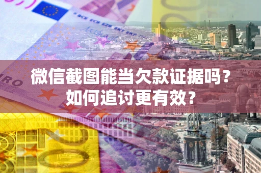 北京微信截图能当欠款证据吗？如何追讨更有效？
