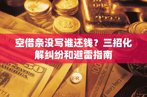 北京空借条没写谁还钱？三招化解纠纷和避雷指南