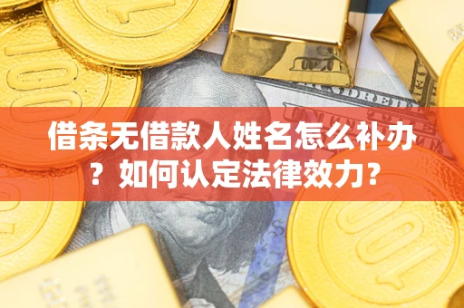 北京借条无借款人姓名怎么补办？如何认定法律效力？