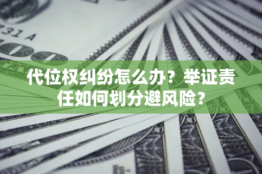 北京代位权纠纷怎么办？举证责任如何划分避风险？