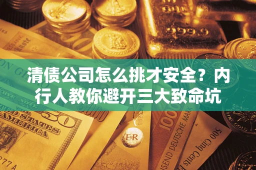 北京清债公司怎么挑才安全?内行人教你避开三大致命坑 北京清债公司怎么挑才安全?内行人教你避开三大致命坑