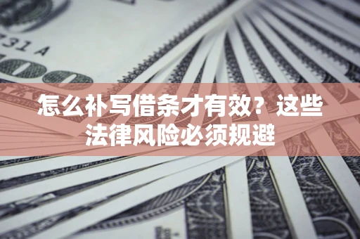 北京怎么补写借条才有效？这些法律风险必须规避
