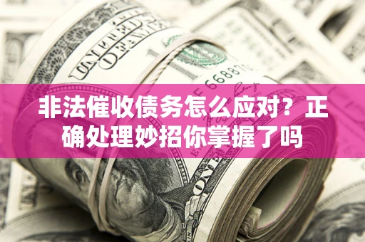 北京非法催收债务怎么应对？正确处理妙招你掌握了吗