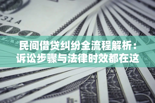 北京民间借贷纠纷全流程解析：诉讼步骤与法律时效都在这儿了