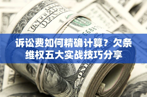 北京诉讼费如何精确计算？欠条维权五大实战技巧分享