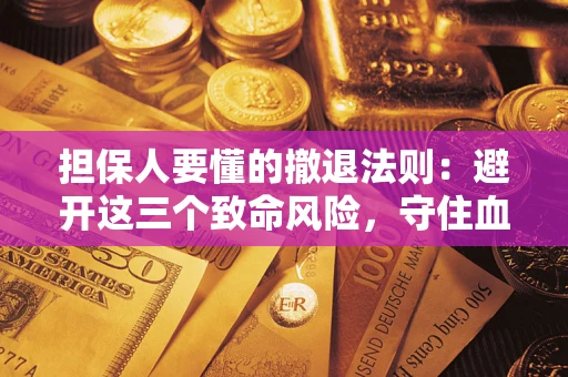 北京担保人要懂的撤退法则：避开这三个致命风险，守住血汗钱