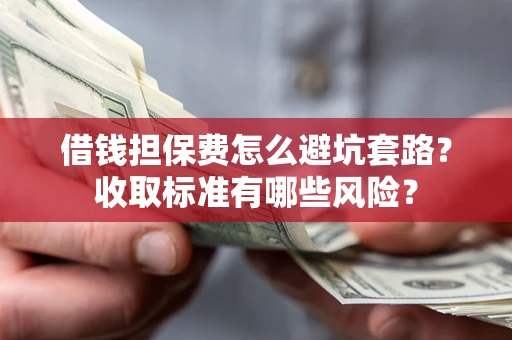 北京借钱担保费怎么避坑套路?收取标准有哪些风险? 北京借钱担保费怎么避坑套路?收取标准有哪些风险?