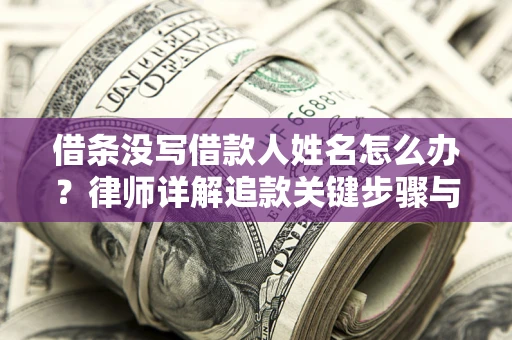 北京借条没写借款人姓名怎么办？律师详解追款关键步骤与证据链构建