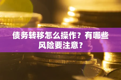 北京债务转移怎么操作？有哪些风险要注意？